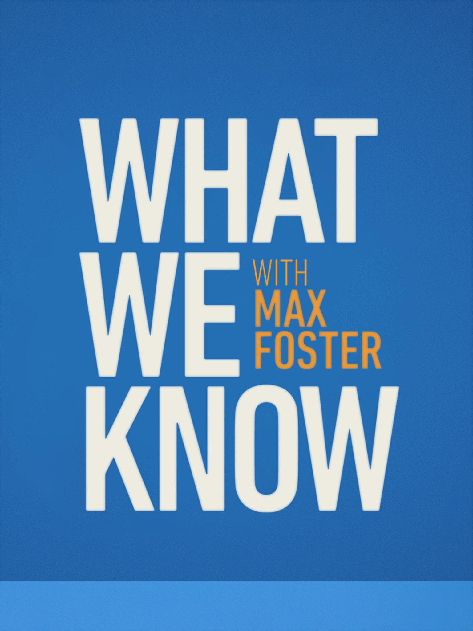 What We Know with Max Foster